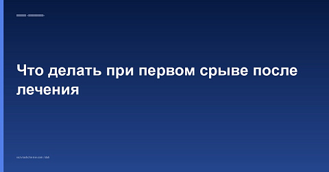 Что делать при первом срыве после лечения